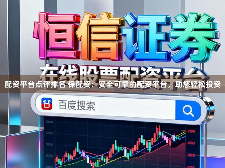 配资平台点评排名 保配资：安全可靠的配资平台，助您轻松投资