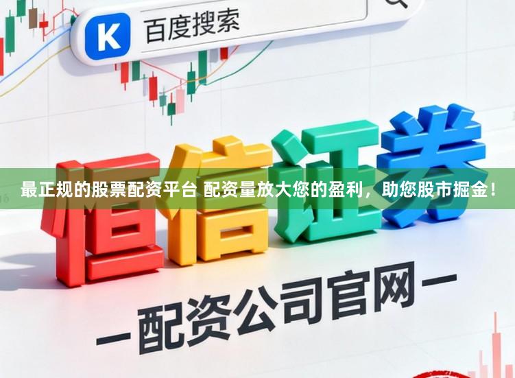 最正规的股票配资平台 配资量放大您的盈利,助您股市掘金!