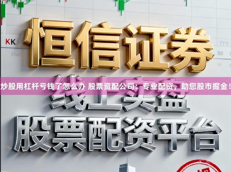 炒股用杠杆亏钱了怎么办 股票资配公司:专业配资,助您股市掘金!
