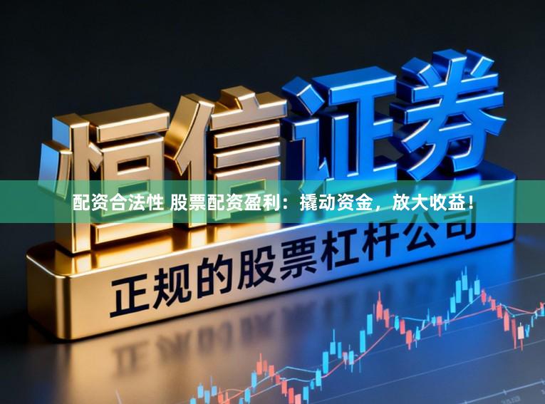 配资合法性 股票配资盈利：撬动资金，放大收益！