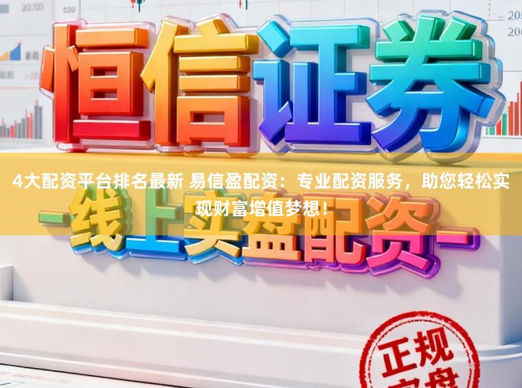 4大配资平台排名最新 易信盈配资：专业配资服务，助您轻松实现财富增值梦想！
