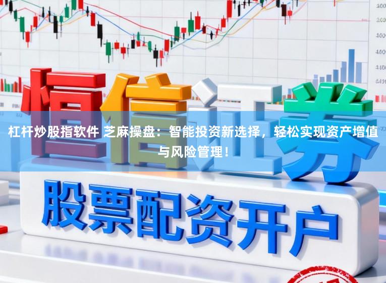 杠杆炒股指软件 芝麻操盘：智能投资新选择，轻松实现资产增值与风险管理！