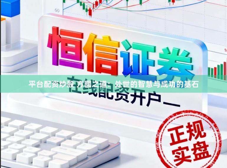 平台配资炒股 方圆之道:处世的智慧与成功的基石