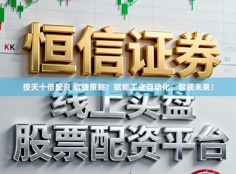 按天十倍配资 信捷策略：赋能工业自动化，智领未来！