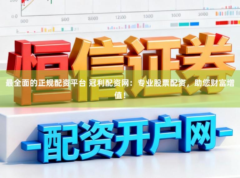 最全面的正规配资平台 冠利配资网:专业股票配资,助您财富增值!