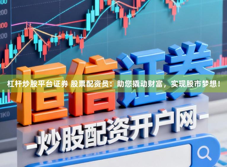 杠杆炒股平台证券 股票配资员:助您撬动财富,实现股市梦想!