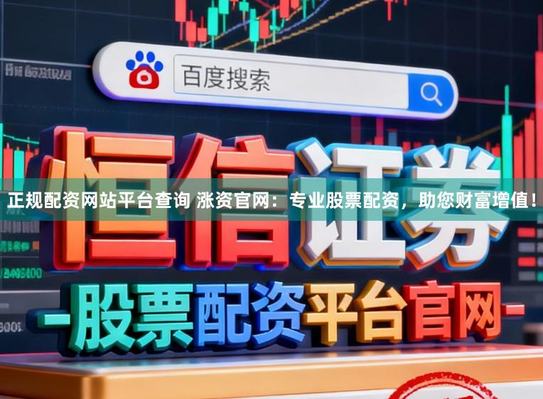 正规配资网站平台查询 涨资官网:专业股票配资,助您财富增值!