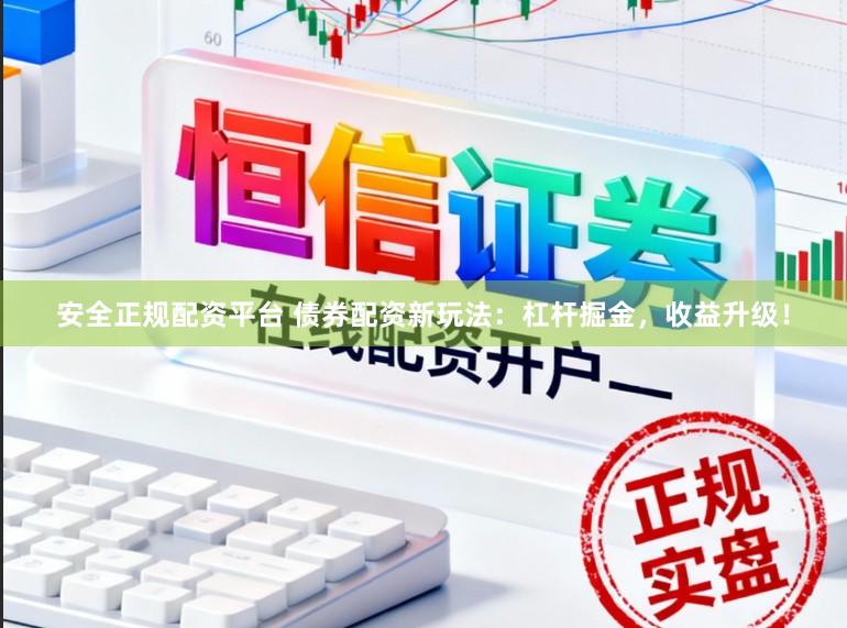 安全正规配资平台 债券配资新玩法：杠杆掘金，收益升级！