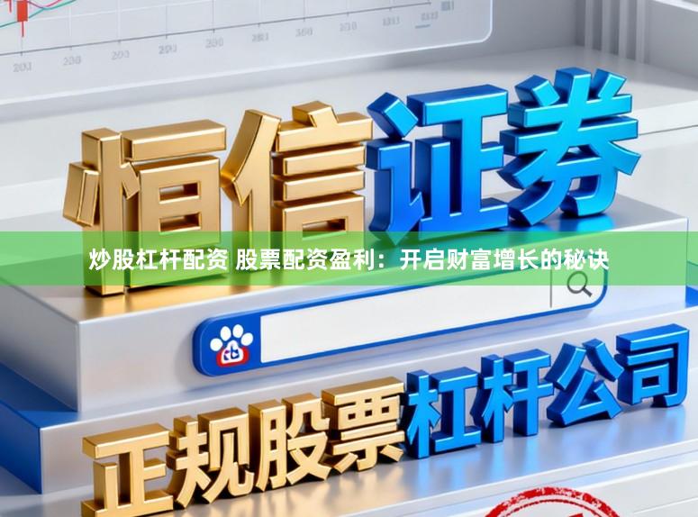 炒股杠杆配资 股票配资盈利：开启财富增长的秘诀