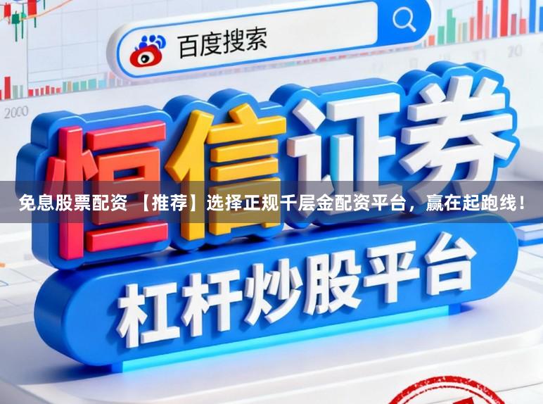 免息股票配资 【推荐】选择正规千层金配资平台,赢在起跑线!
