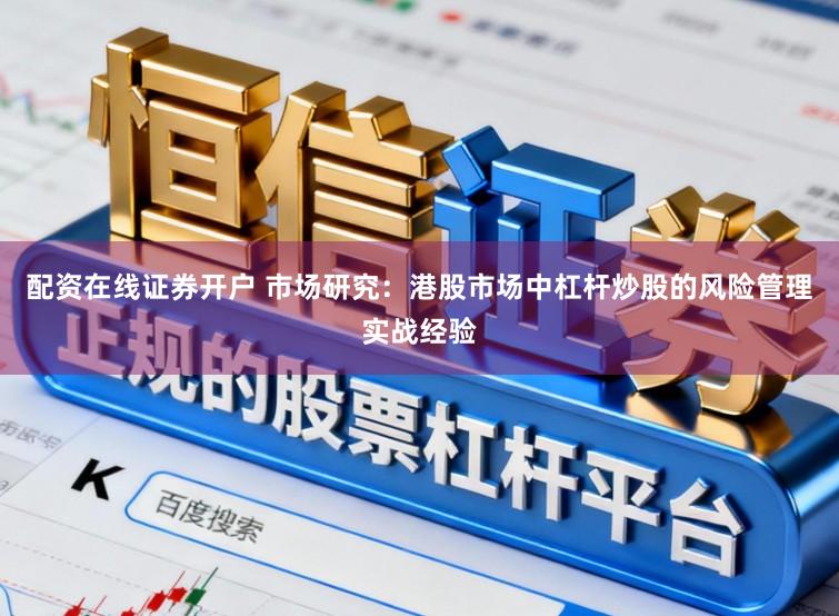 配资在线证券开户 市场研究:港股市场中杠杆炒股的风险管理实战经验