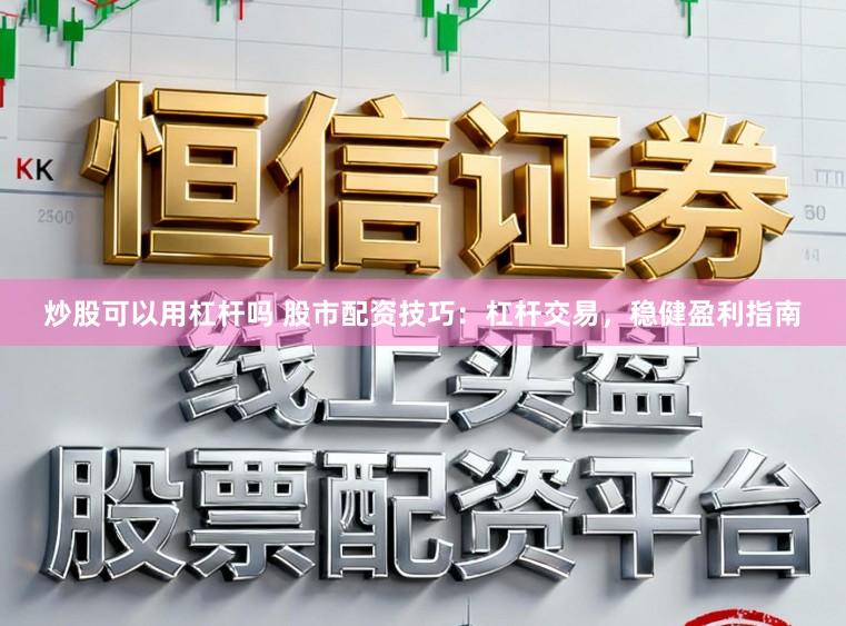 炒股可以用杠杆吗 股市配资技巧:杠杆交易,稳健盈利指南