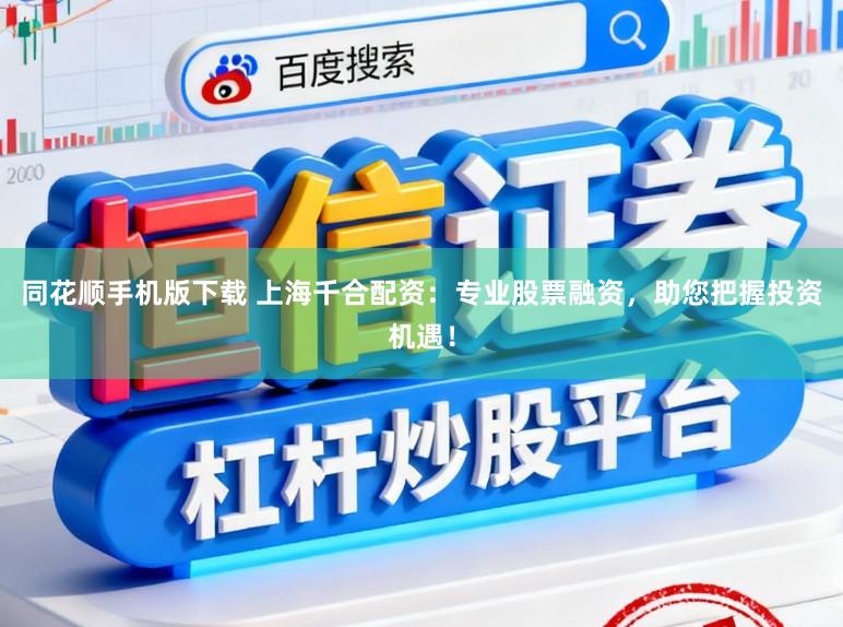 同花顺手机版下载 上海千合配资:专业股票融资,助您把握投资机遇!