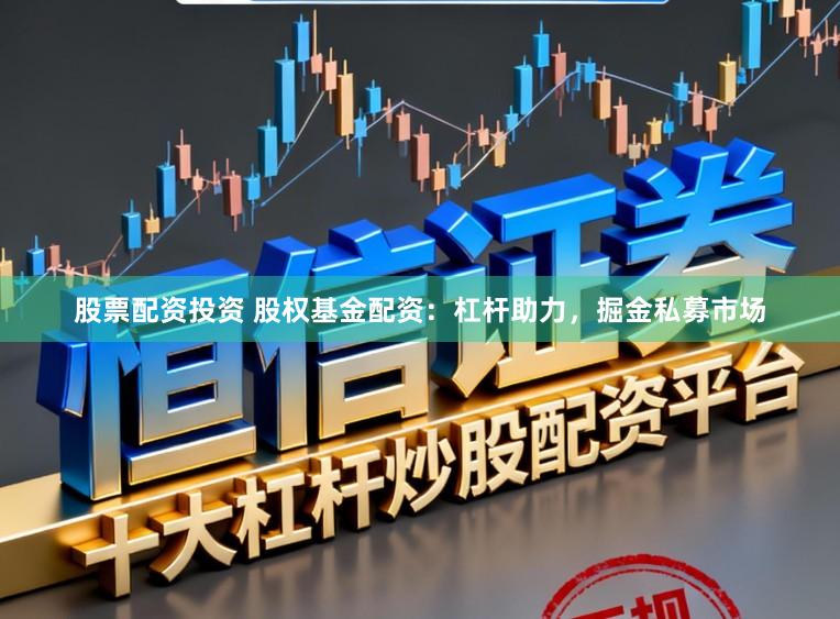 股票配资投资 股权基金配资:杠杆助力,掘金私募市场