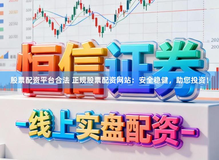 股票配资平台合法 正规股票配资网站：安全稳健，助您投资！