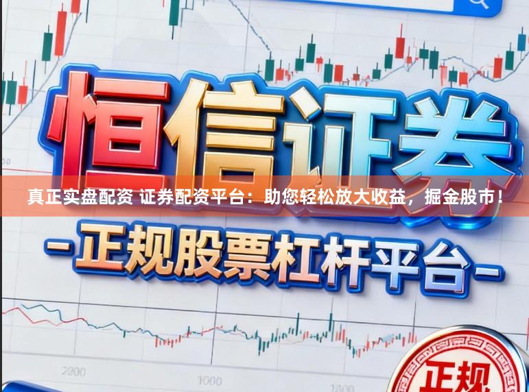 真正实盘配资 证券配资平台：助您轻松放大收益，掘金股市！
