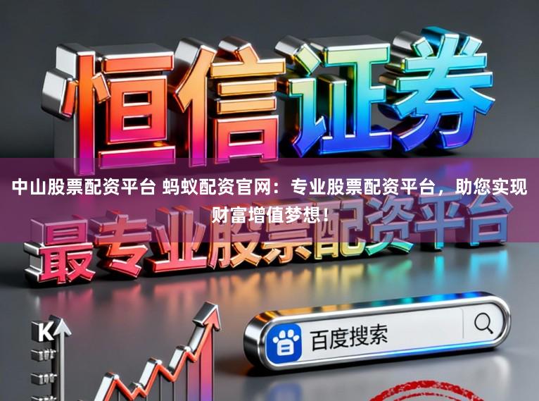 中山股票配资平台 蚂蚁配资官网：专业股票配资平台，助您实现财富增值梦想！