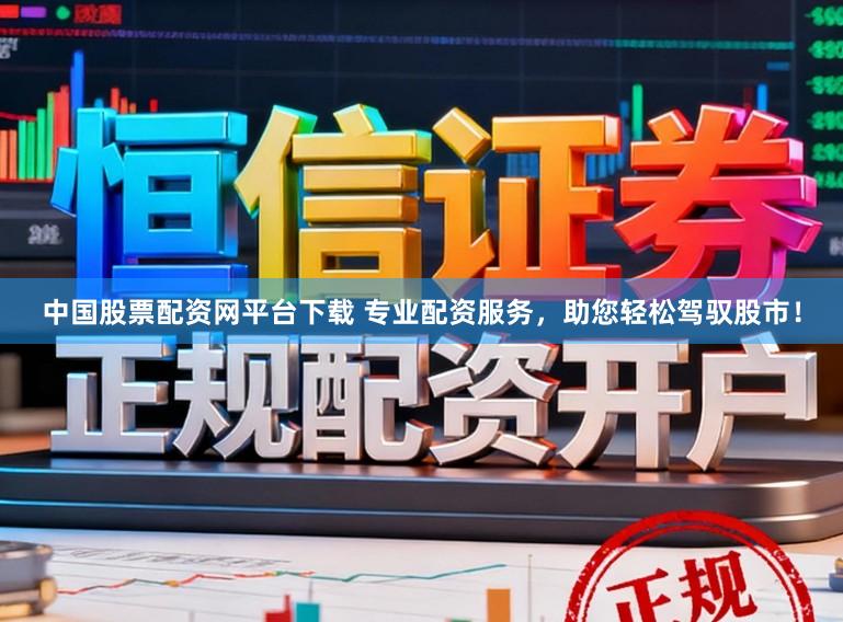 中国股票配资网平台下载 专业配资服务，助您轻松驾驭股市！