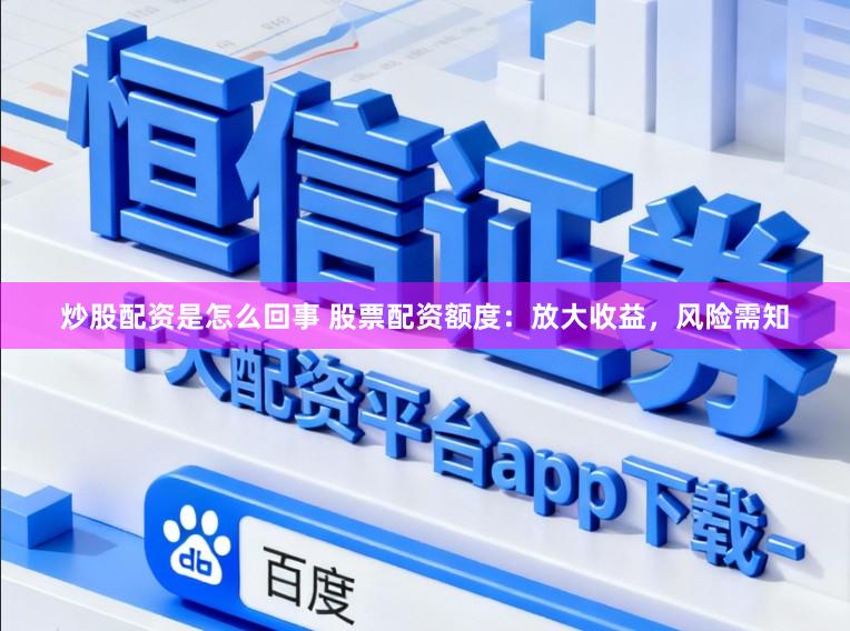 炒股配资是怎么回事 股票配资额度：放大收益，风险需知