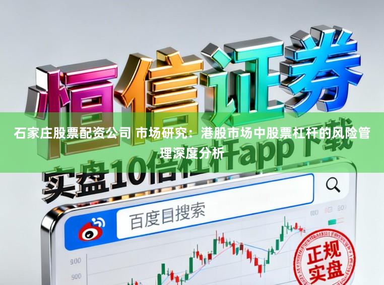 石家庄股票配资公司 市场研究：港股市场中股票杠杆的风险管理深度分析