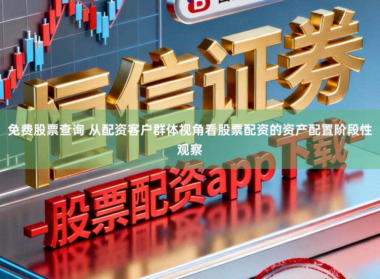 免费股票查询 从配资客户群体视角看股票配资的资产配置阶段性观察