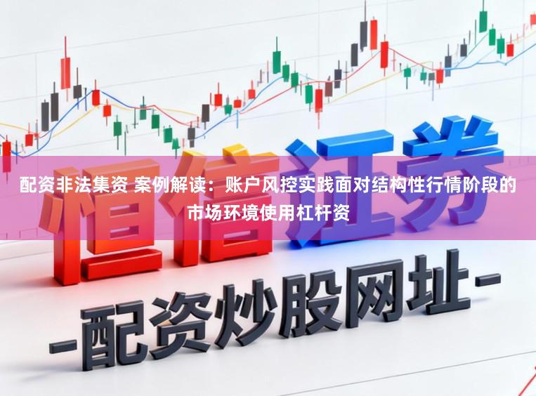 配资非法集资 案例解读：账户风控实践面对结构性行情阶段的市场环境使用杠杆资
