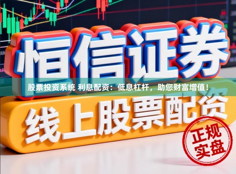 股票投资系统 利息配资：低息杠杆，助您财富增值！
