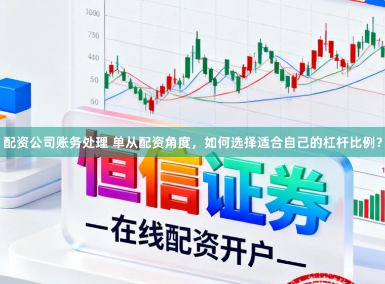 配资公司账务处理 单从配资角度，如何选择适合自己的杠杆比例？