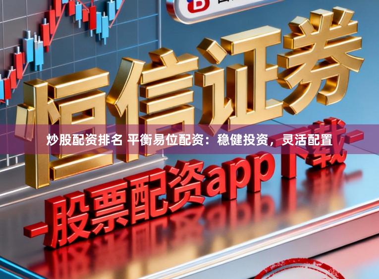 炒股配资排名 平衡易位配资：稳健投资，灵活配置