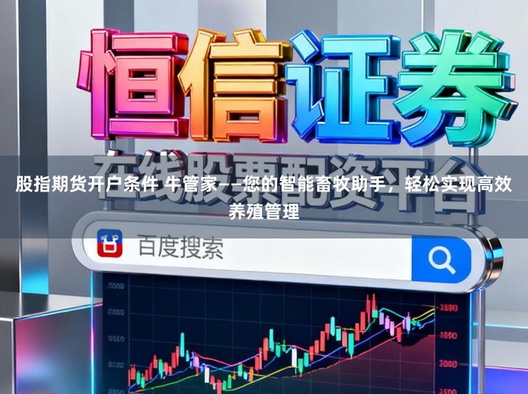 股指期货开户条件 牛管家——您的智能畜牧助手，轻松实现高效养殖管理