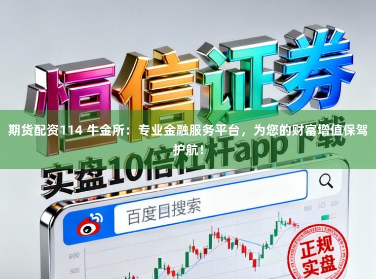 期货配资114 牛金所：专业金融服务平台，为您的财富增值保驾护航！