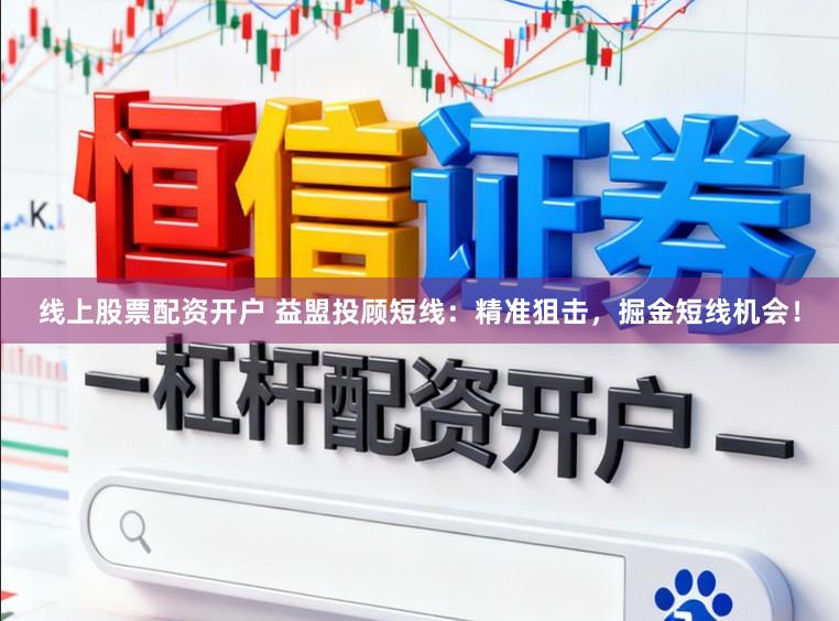 线上股票配资开户 益盟投顾短线：精准狙击，掘金短线机会！