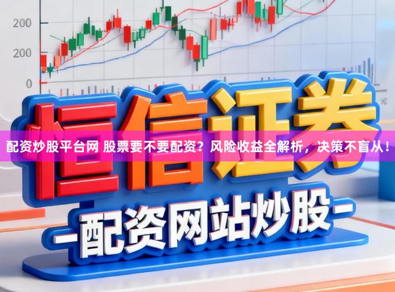 配资炒股平台网 股票要不要配资?风险收益全解析,决策不盲从!