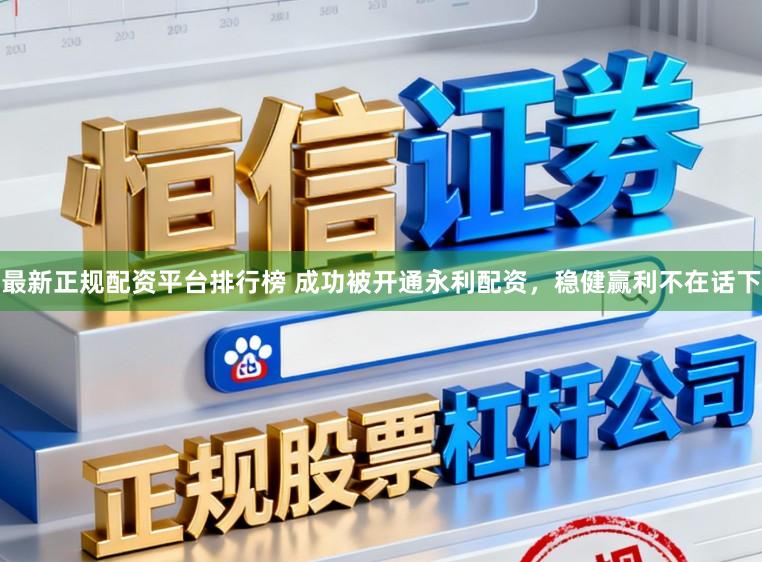 最新正规配资平台排行榜 成功被开通永利配资，稳健赢利不在话下