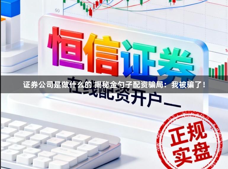 证券公司是做什么的 揭秘金勺子配资骗局：我被骗了！