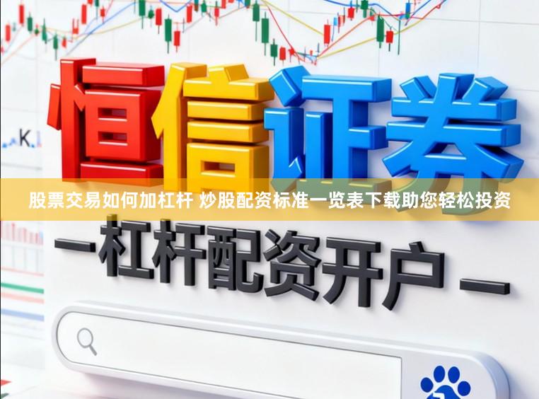股票交易如何加杠杆 炒股配资标准一览表下载助您轻松投资