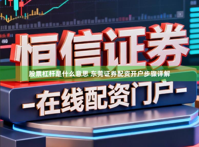 股票杠杆是什么意思 东莞证券配资开户步骤详解