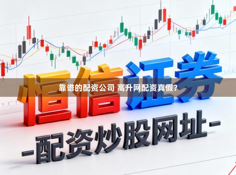 靠谱的配资公司 高升网配资真假？
