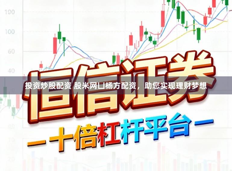 投资炒股配资 股米网凵杨方配资，助您实现理财梦想