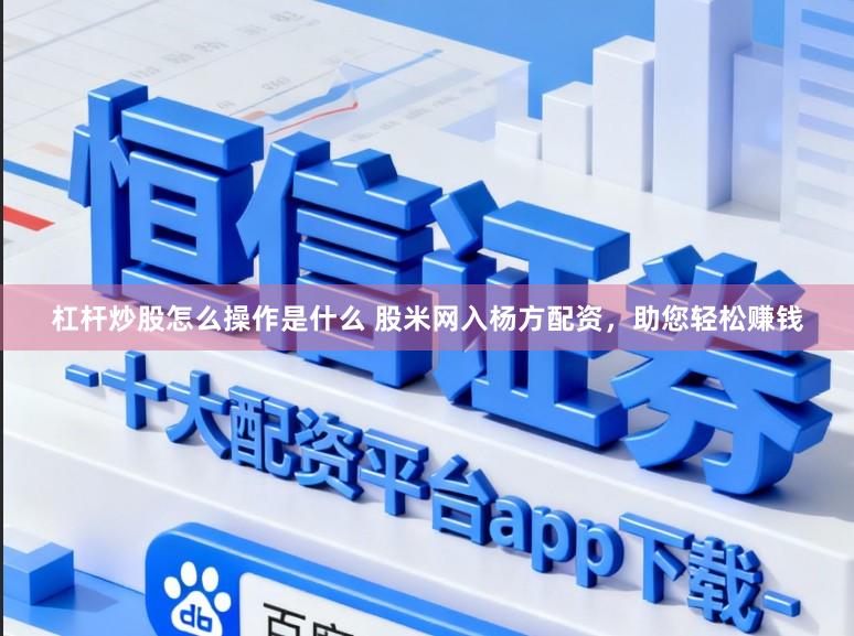 杠杆炒股怎么操作是什么 股米网入杨方配资，助您轻松赚钱