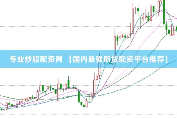 专业炒股配资网 【国内最强期货配资平台推荐】