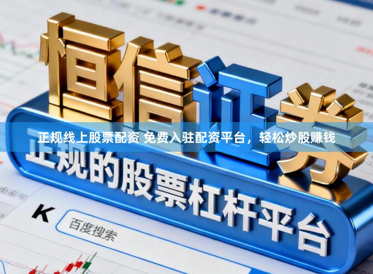 正规线上股票配资 免费入驻配资平台，轻松炒股赚钱