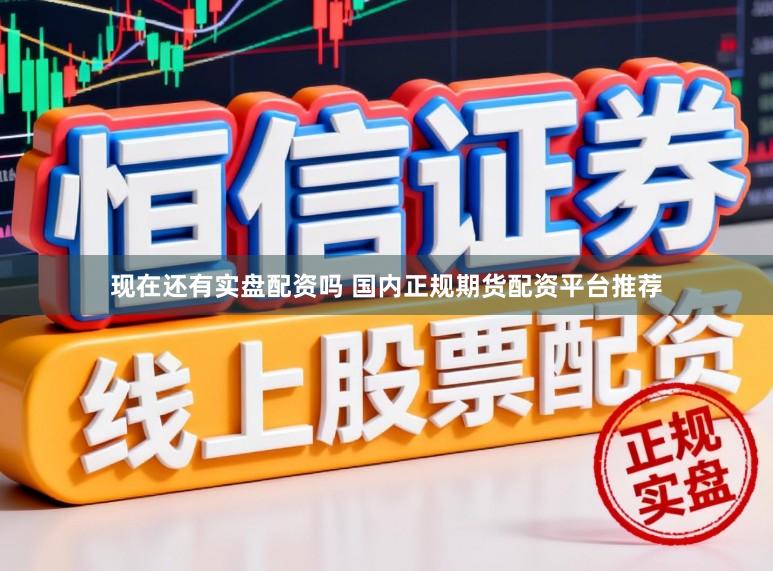 现在还有实盘配资吗 国内正规期货配资平台推荐