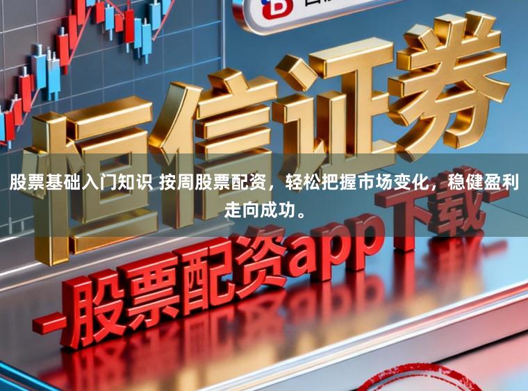 股票基础入门知识 按周股票配资，轻松把握市场变化，稳健盈利走向成功。
