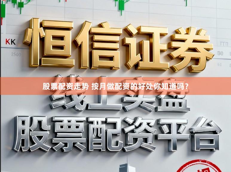 股票配资走势 按月做配资的好处你知道吗？