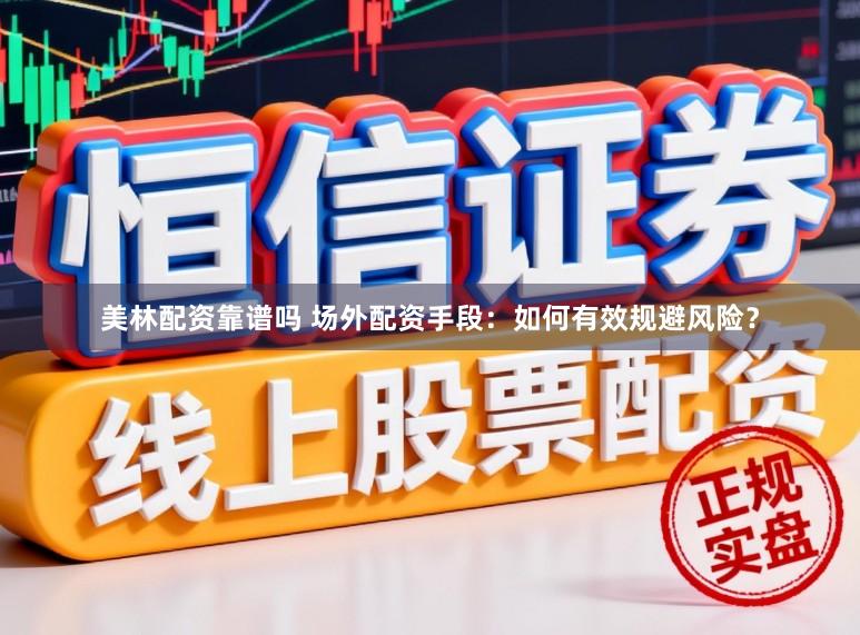 美林配资靠谱吗 场外配资手段：如何有效规避风险？