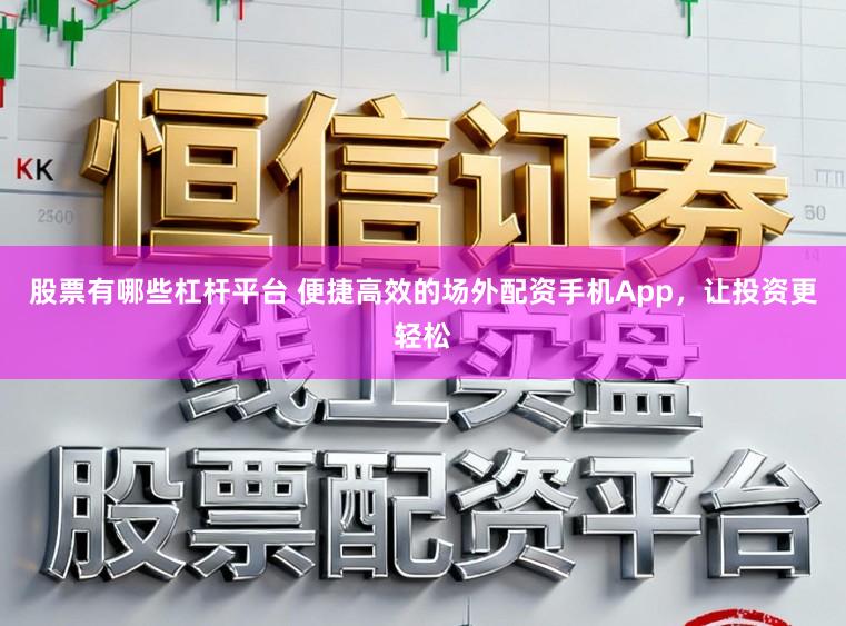 股票有哪些杠杆平台 便捷高效的场外配资手机App，让投资更轻松