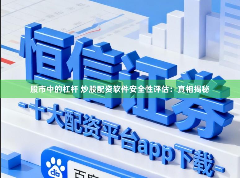股市中的杠杆 炒股配资软件安全性评估：真相揭秘