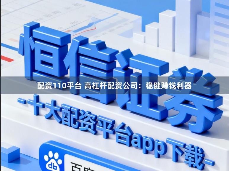配资110平台 高杠杆配资公司:稳健赚钱利器