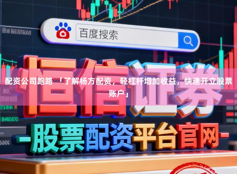 配资公司跑路 「了解杨方配资，轻杠杆增加收益，快速开立股票账户」